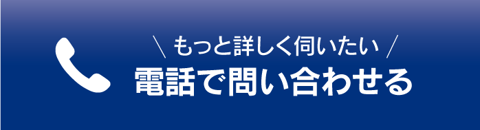 もっと詳しく伺いたい　電話で問い合わせる