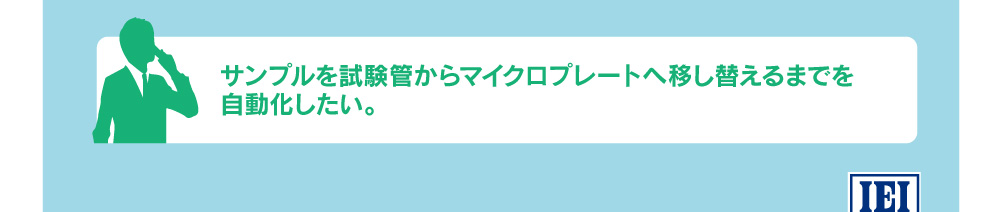 サンプルを試験管からマイクロプレートへ移し替えるまでを自動化したい。