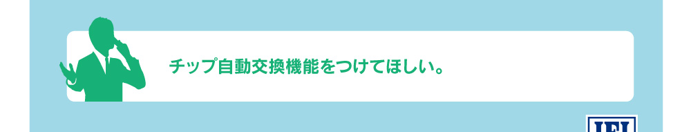 チップ自動交換機能をつけてほしい。